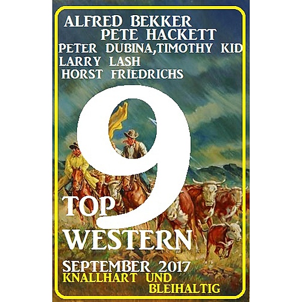 9 Top Western September 2017 - Knallhart und bleihaltig, Alfred Bekker, Pete Hackett, Horst Friedrichs, Larry Lash, Timothy Kid, Peter Dubina