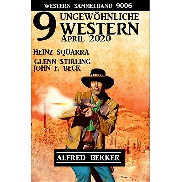 9 ungewöhnliche Western April 2020: Western Sammelband 9006, Alfred Bekker, John F. Beck, Heinz Squarra, Glenn Stirling