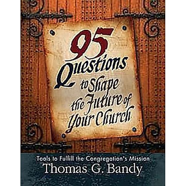 95 Questions to Shape the Future of Your Church, Thomas G. Bandy