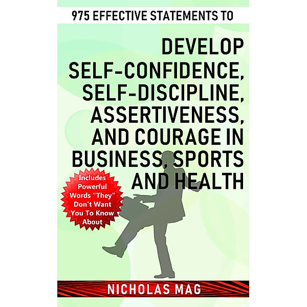 975 Effective Statements to Develop Self-confidence, Self-discipline, Assertiveness, and Courage in Business, Sports and Health, Nicholas Mag