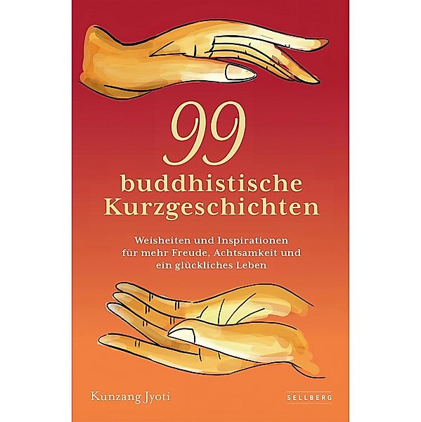 99 buddhistische Kurzgeschichten: Weisheiten und Inspirationen für mehr Freude, Achtsamkeit und ein glückliches Leben, Kunzang Jyoti