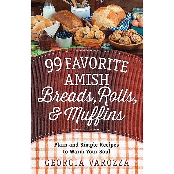 99 Favorite Amish Breads, Rolls, and Muffins, Georgia Varozza
