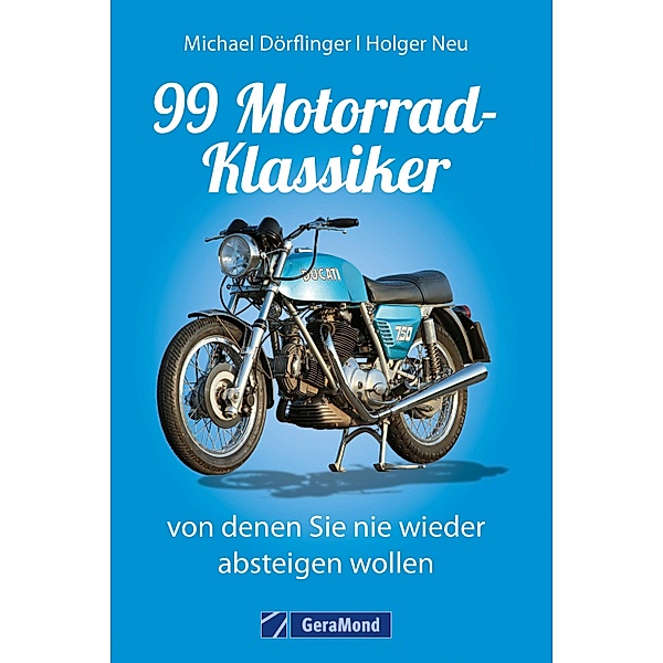 99 Motorrad-Klassiker, von denen Sie nie wieder absteigen wollen, Michael Dörflinger, Holger Neu