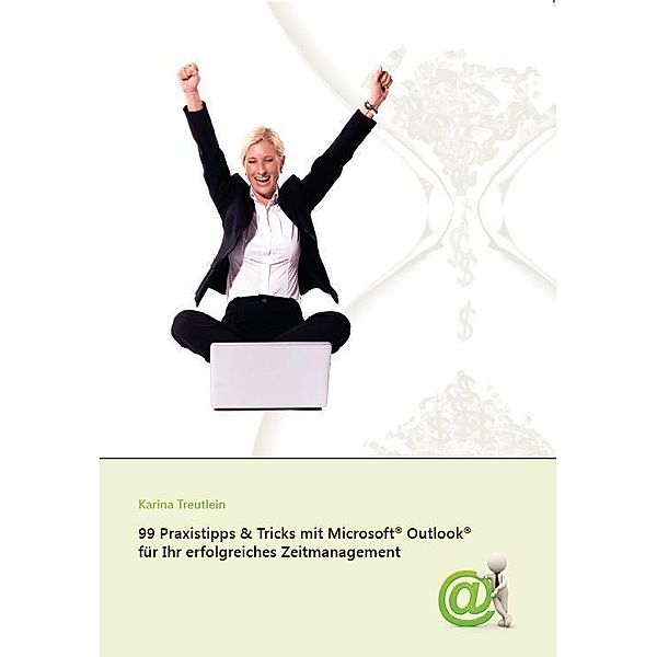 99 Praxistipps & Tricks mit Microsoft® Outlook® 2010 für Ihr erfolgreiches Zeitmanagement, Karina Treutlein