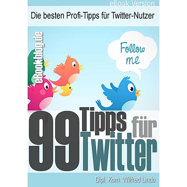 99 Twitter Tipps - Die besten Profi-Tipps für Twitter-Nutzer, Wilfred Lindo