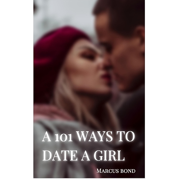 A 101 WAYS TO DATE A GIRL, Marcus Bond