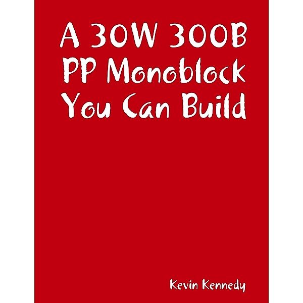 A 30W 300B PP Monoblock You Can Build, Kevin Kennedy