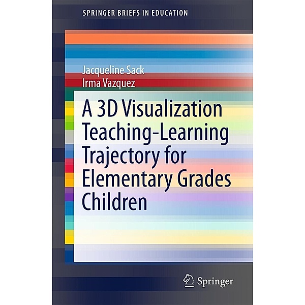 A 3D Visualization Teaching-Learning Trajectory for Elementary Grades Children / SpringerBriefs in Education, Jacqueline Sack, Irma Vazquez