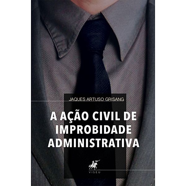 A Ação Civil de Improbidade Administrativa, Jaques Artuso Grisang