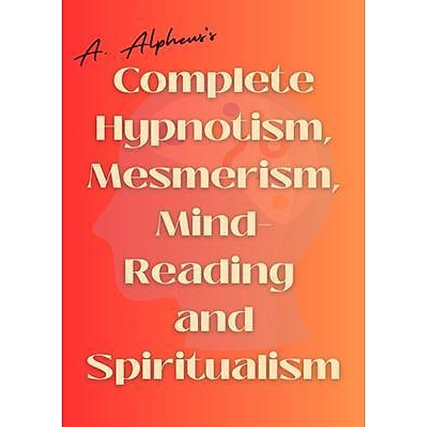 A. Alpheus's Complete Hypnotism, Mesmerism, Mind-Reading and Spiritualism, Alpheus A.