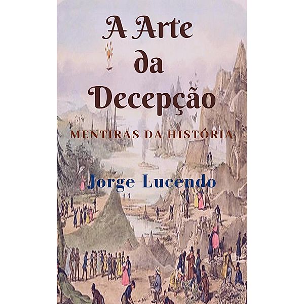 A Arte da Decepção - Mentiras da História, Jorge Lucendo