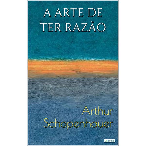 A ARTE DE TER RAZÃO: 38 Estratégias para vencer qualquer debate, Arthur Schopenhauer