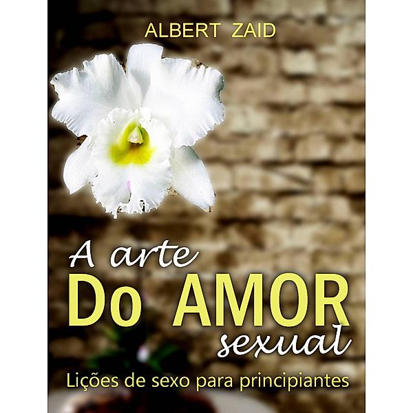 A Arte do Amor Sexual. Lições de Sexo para Principiantes., Albert Zaid