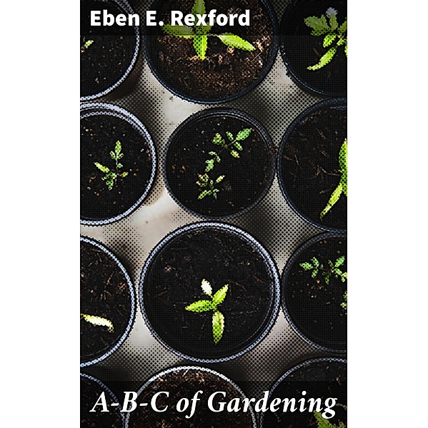 A-B-C of Gardening, Eben E. Rexford