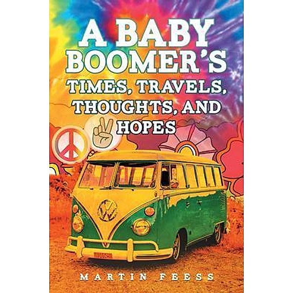 A Baby Boomer's Times, Travels, Thoughts, And Hopes / Westwood Books Publishing, LLC, Martin Feess