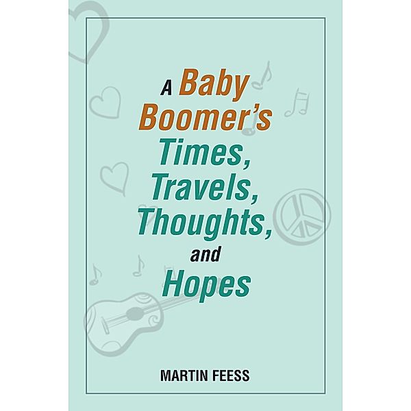 A Baby Boomer's Times, Travels, Thoughts, and Hopes, Martin Feess