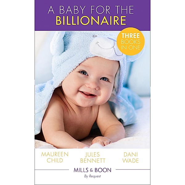 A Baby For The Billionaire: Triple the Fun / What the Prince Wants / The Blackstone Heir (Mills & Boon By Request) / Mills & Boon By Request, Maureen Child, Jules Bennett, Dani Wade