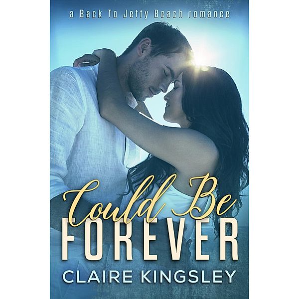 A Back to Jetty Beach Romance: Could Be Forever (A Back to Jetty Beach Romance, #1), Claire Kingsley