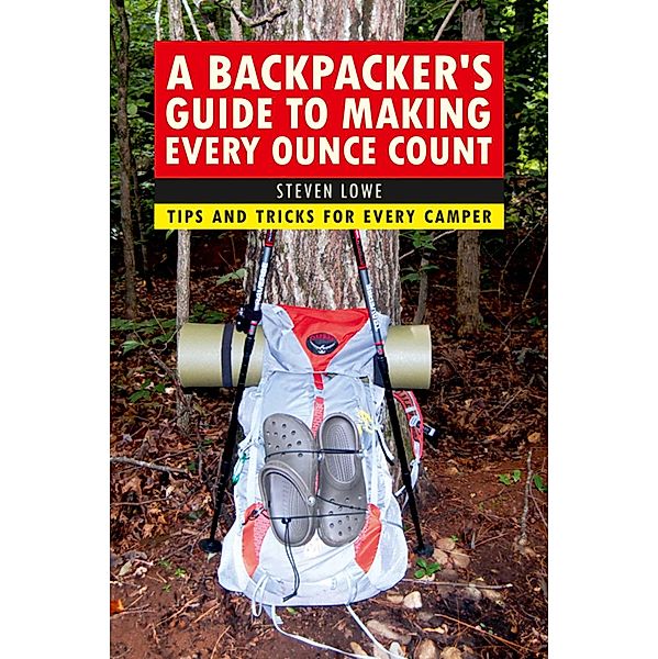 A Backpacker's Guide to Making Every Ounce Count, Steven Lowe
