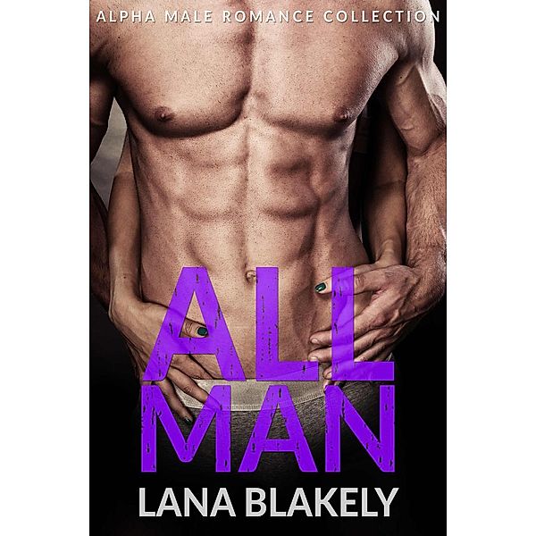 A Bad Boy Romance Bundle: All Man: Alpha Male Romance Collection (A Bad Boy Romance Bundle), Lana Blakely