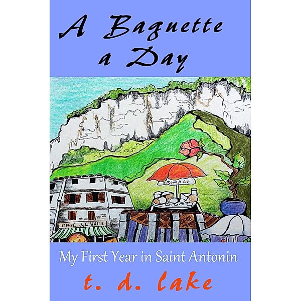 A Baguette a Day: My First Year in Saint Antonin, T. D. Lake