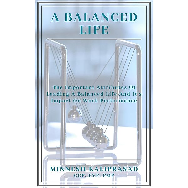 A Balanced Life - The Important Attributes and its Impact on Work Performance, Minnesh Kaliprasad