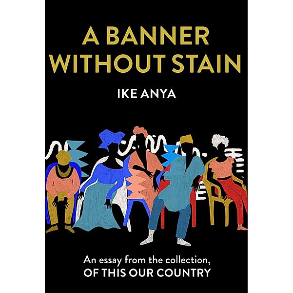 A Banner Without Stain: An essay from the collection, Of This Our Country, Ike Anya