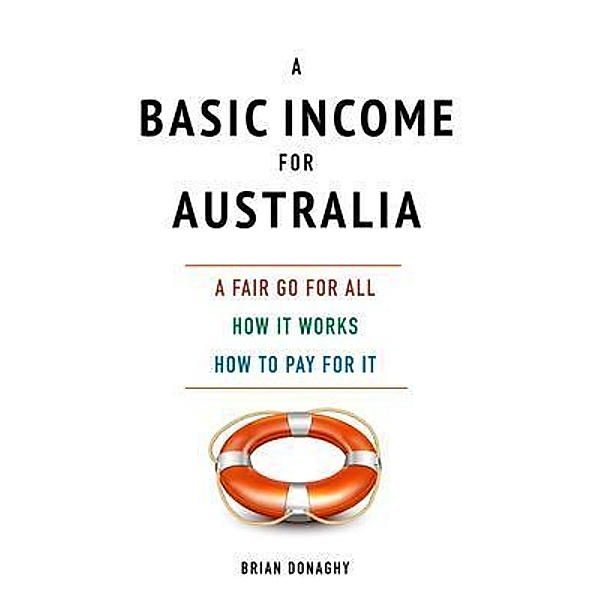A Basic Income for Australia, a fair go for all, Brian Donaghy
