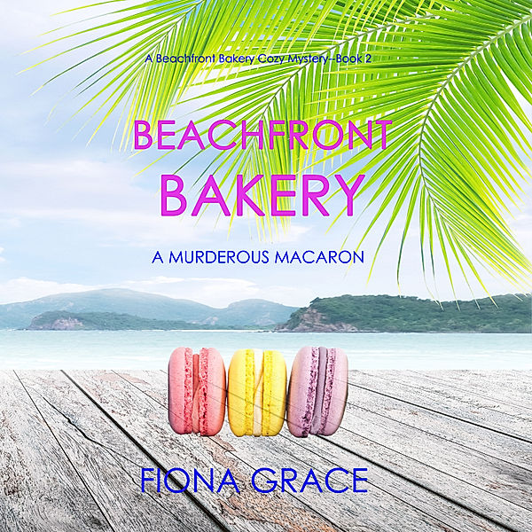 A Beachfront Bakery Cozy Mystery - 2 - Beachfront Bakery: A Murderous Macaron (A Beachfront Bakery Cozy Mystery—Book 2), Fiona Grace