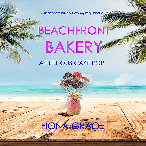 A Beachfront Bakery Cozy Mystery - 3 - Beachfront Bakery: A Perilous Cake Pop (A Beachfront Bakery Cozy Mystery—Book 3), Fiona Grace