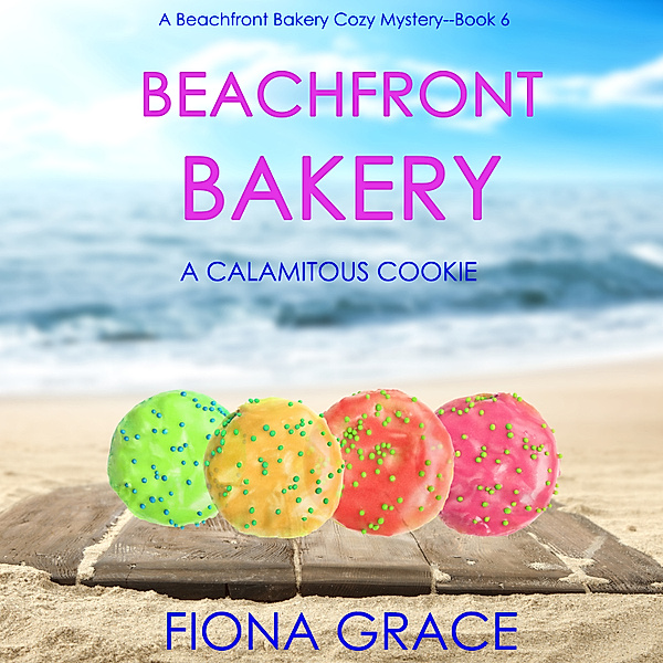 A Beachfront Bakery Cozy Mystery - 6 - Beachfront Bakery: A Calamitous Cookie (A Beachfront Bakery Cozy Mystery—Book 6), Fiona Grace
