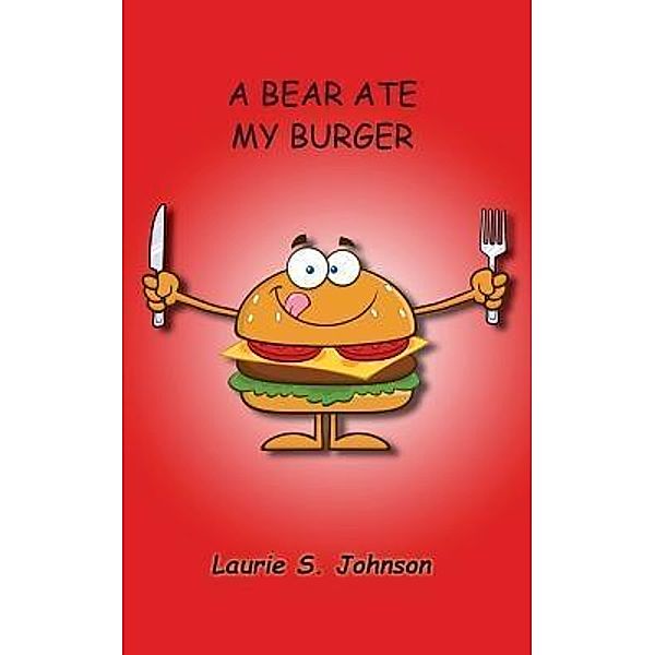 A Bear Ate My Burger / Laurie S. Johnson - Backpack Books, LLC, Laurie S. Johnson