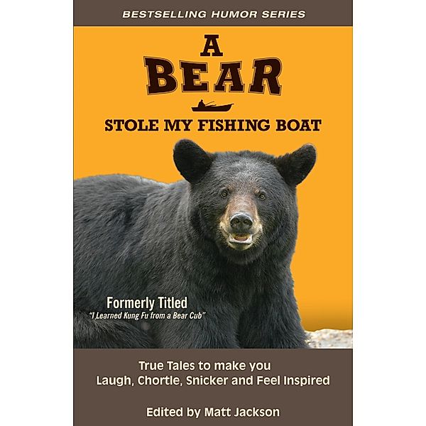 A Bear Stole My Fishing Boat: True Tales to Make you Laugh, Chortle, Snicker and Feel Inspired, Matt Jackson