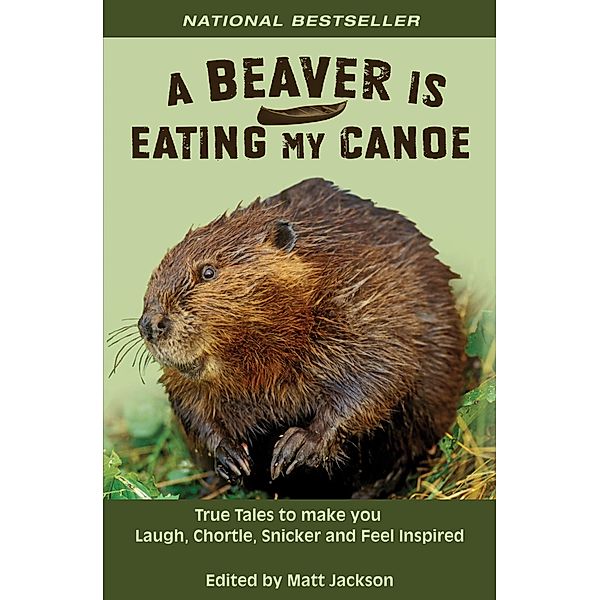 A Beaver is Eating My Canoe: True Tales to Make you Laugh, Chortle, Snicker and Feel Inspired, Matt Jackson