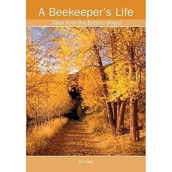 A Beekeeper's Life. Tales from the Bottom Board, Ed Colby