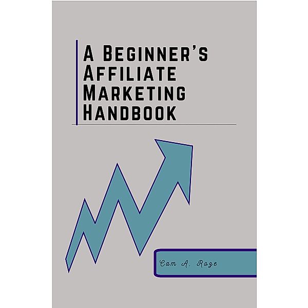 A Beginner's Affiliate Marketing Handbook, Cam A. Roze