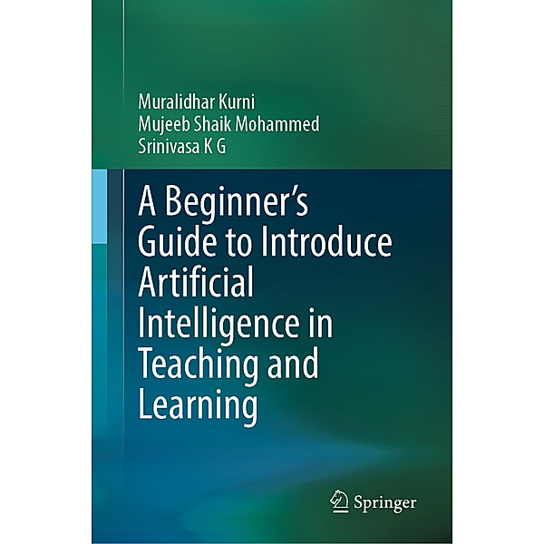 A Beginner's Guide to Introduce Artificial Intelligence in Teaching and Learning, Muralidhar Kurni, Mujeeb Shaik Mohammed, Srinivasa K G