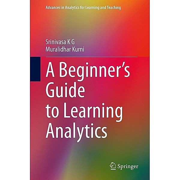A Beginner's Guide to Learning Analytics / Advances in Analytics for Learning and Teaching, Srinivasa K G, Muralidhar Kurni