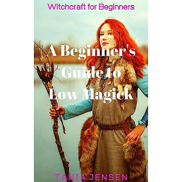 A Beginner's Guide to Low Magick (Witchcraft for Beginners, #1) / Witchcraft for Beginners, Tania Jensen