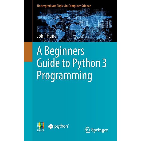 A Beginners Guide to Python 3 Programming / Undergraduate Topics in Computer Science, John Hunt