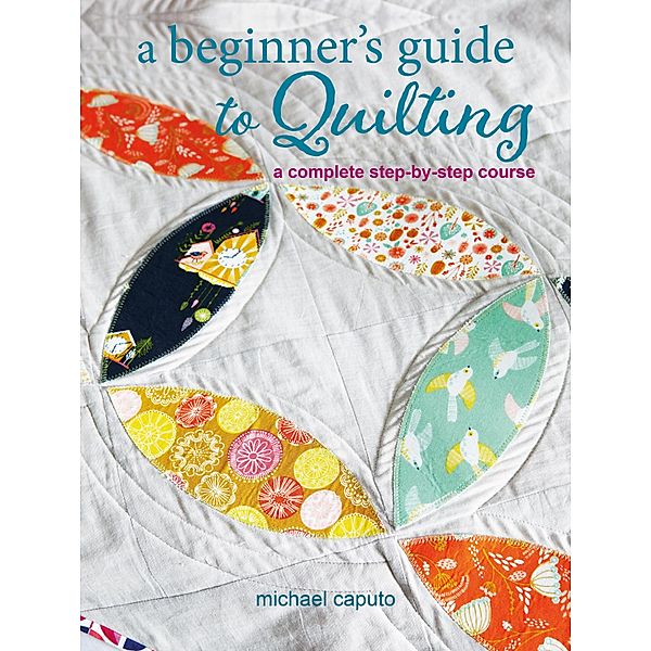 A Beginner's Guide to Quilting, Michael Caputo