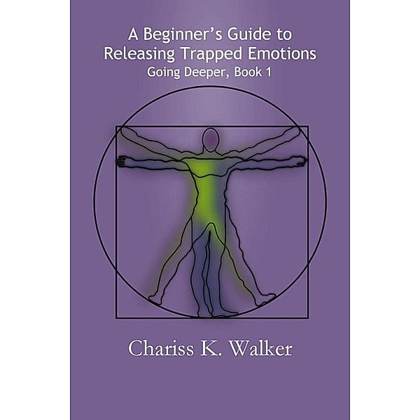 A Beginner's Guide to Releasing Trapped Emotions (Going Deeper, #1) / Going Deeper, Chariss K. Walker