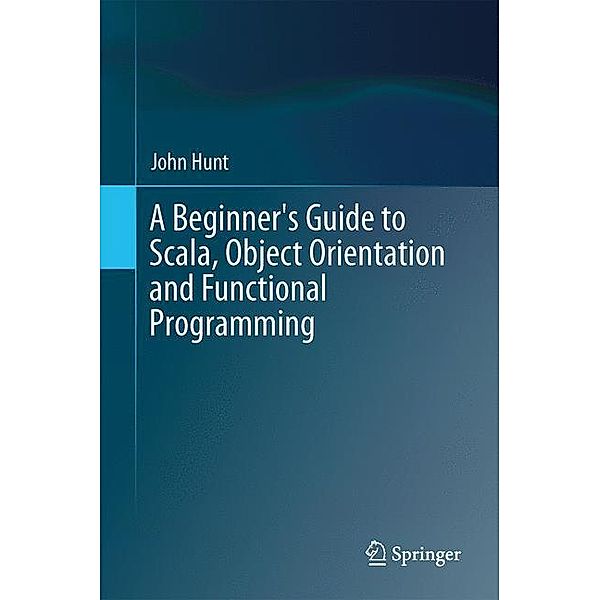 A Beginner's Guide to Scala, Object Orientation and Functional Programming, John Hunt