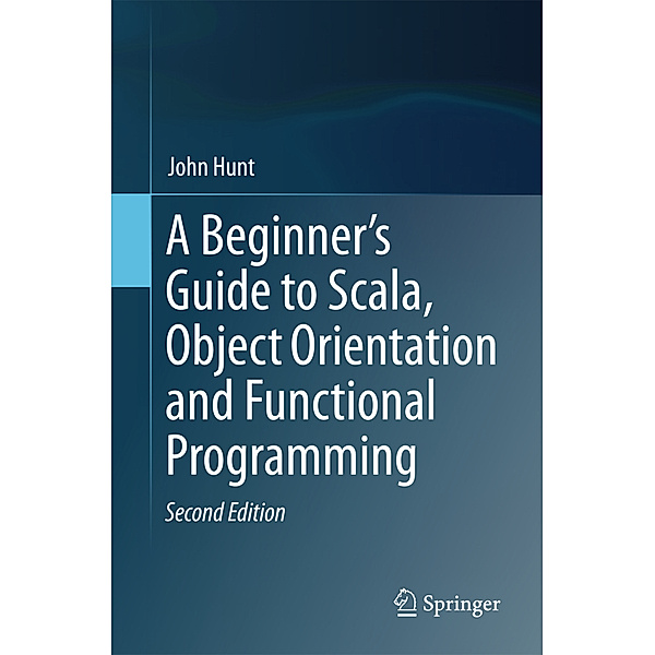 A Beginner's Guide to Scala, Object Orientation and Functional Programming, John Hunt