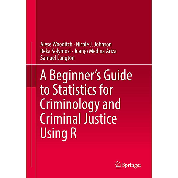 A Beginner's Guide to Statistics for Criminology and Criminal Justice Using R, Alese Wooditch, Nicole J. Johnson, Reka Solymosi, Juanjo Medina Ariza, Samuel Langton