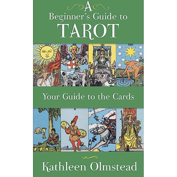 A Beginner's Guide to Tarot: Your Guide to the Cards, Kathleen Olmstead