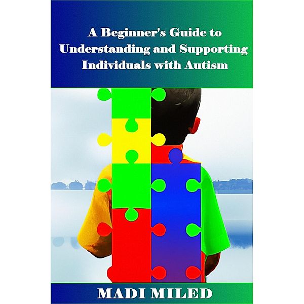 A Beginner's Guide  to Understanding and Supporting Individuals with Autism, Madi Miled