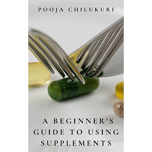 A Beginner's Guide To Using Supplements, Pooja Chilukuri