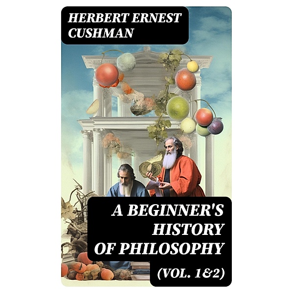 A Beginner's History of Philosophy (Vol. 1&2), Herbert Ernest Cushman