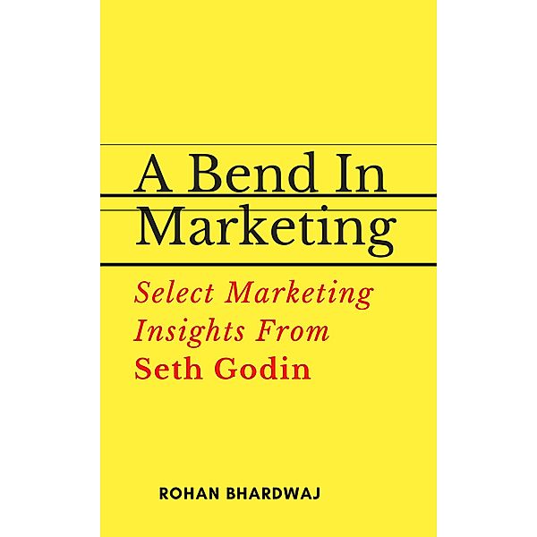 A Bend In Marketing : Select Marketing Insights From Seth Godin, Rohan Bhardwaj